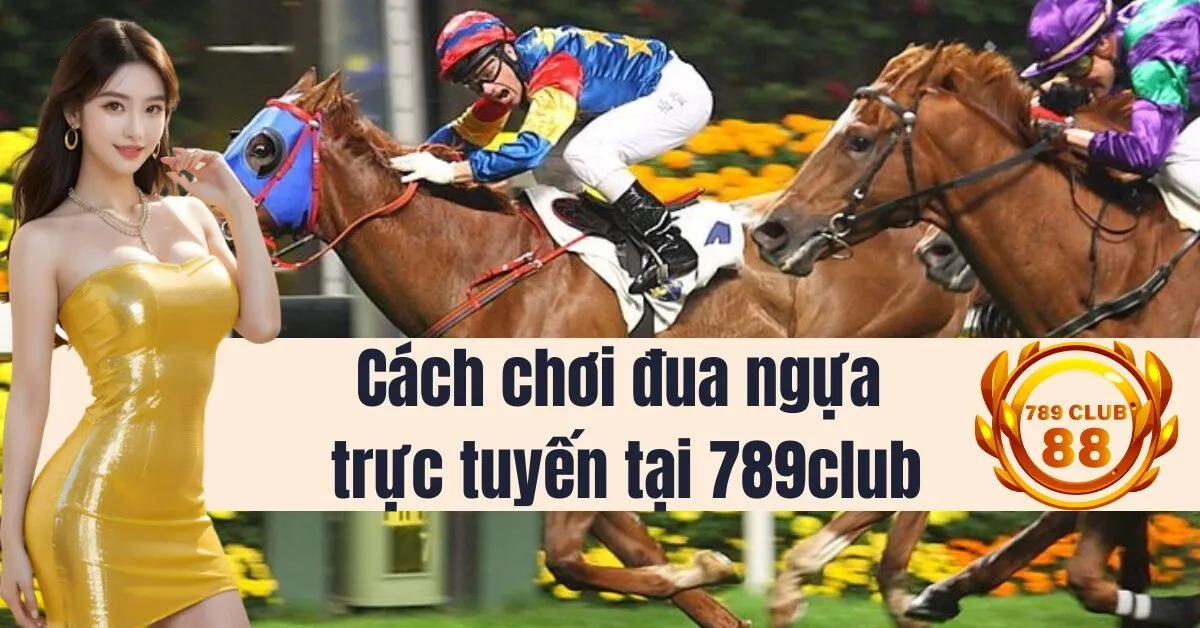 Cách chơi đua ngựa trực tuyến tại 789club