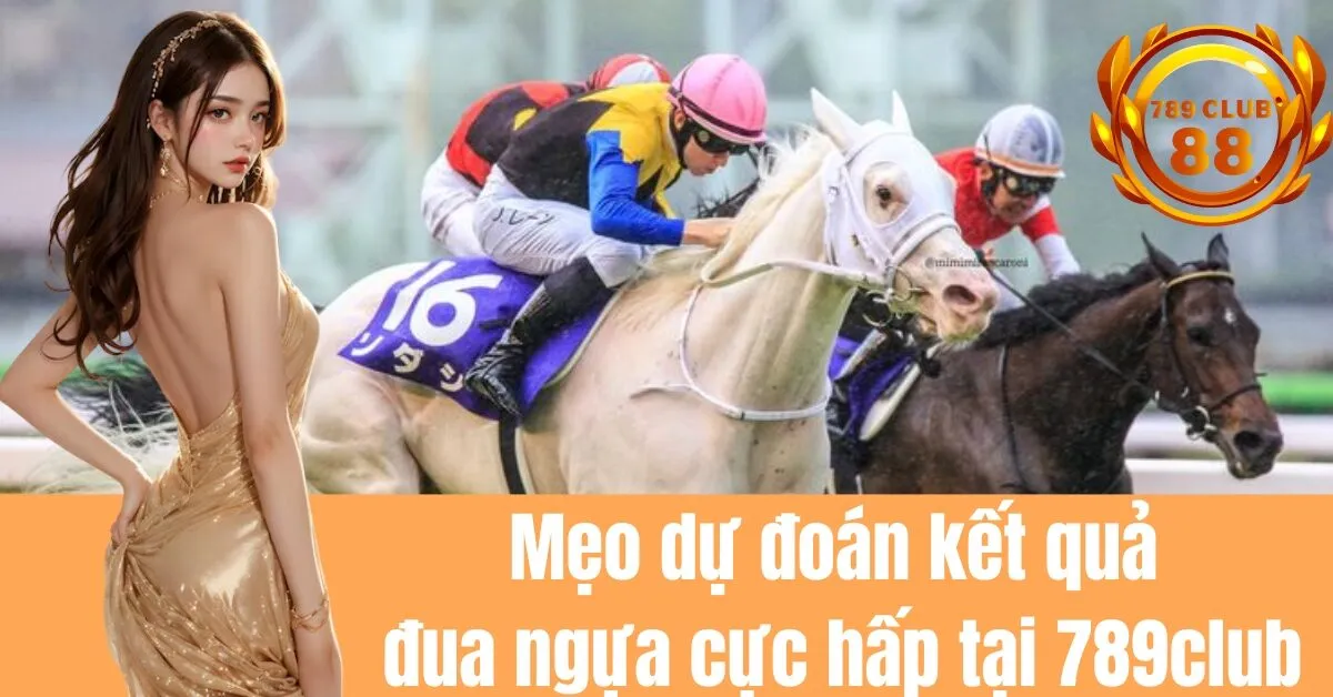 Mẹo dự đoán kết quả đua ngựa cực hấp tại 789club